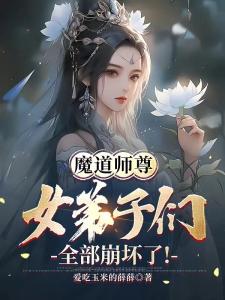 魔道师尊：女弟子们全部崩坏了！