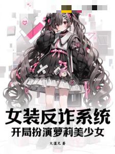 女装反诈系统：开局扮演萝莉美少女