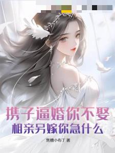 携子逼婚你不娶，相亲另嫁你急什么