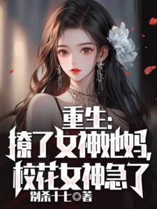 重生：撩了女神她妈，校花女神急了